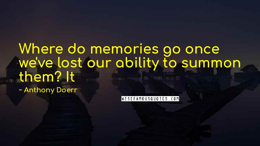 Anthony Doerr quotes: Where do memories go once we've lost our ability to summon them? It