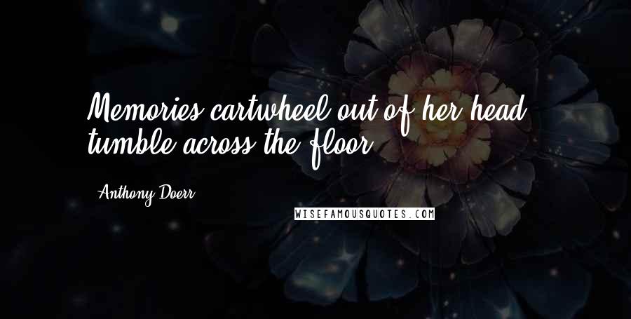 Anthony Doerr quotes: Memories cartwheel out of her head & tumble across the floor.