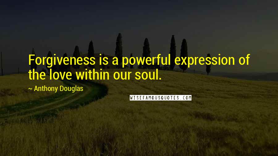 Anthony Douglas quotes: Forgiveness is a powerful expression of the love within our soul.