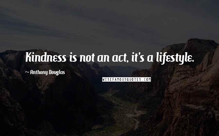 Anthony Douglas quotes: Kindness is not an act, it's a lifestyle.