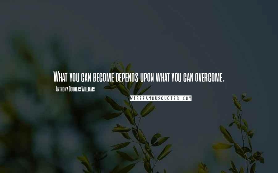 Anthony Douglas Williams quotes: What you can become depends upon what you can overcome.