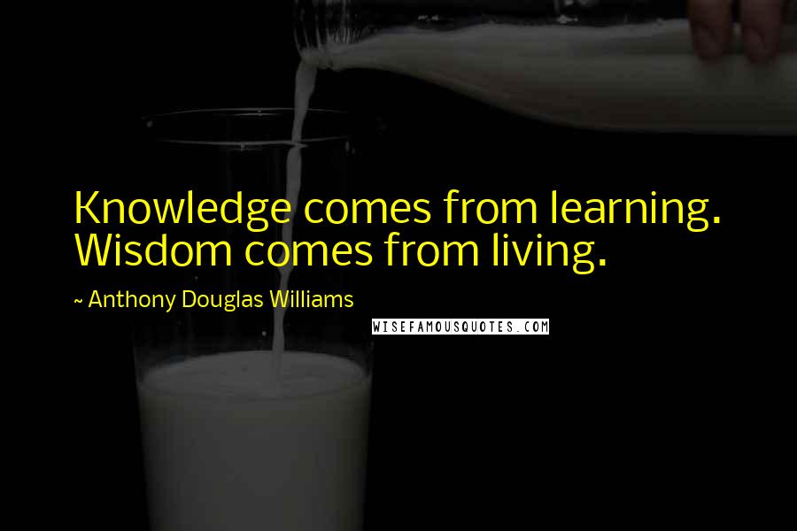 Anthony Douglas Williams quotes: Knowledge comes from learning. Wisdom comes from living.