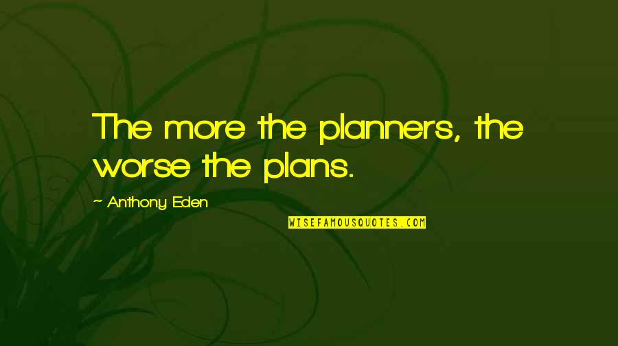 Anthony Eden Quotes By Anthony Eden: The more the planners, the worse the plans.