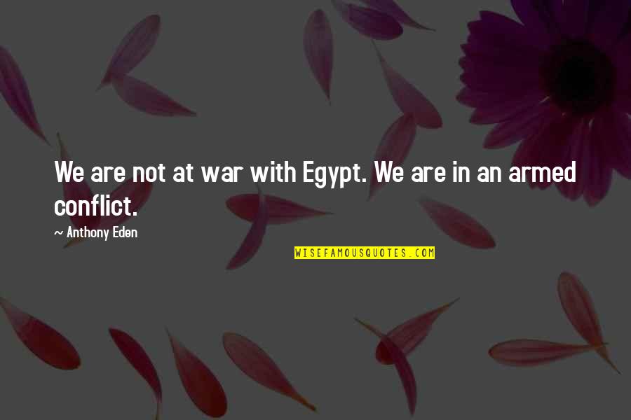 Anthony Eden Quotes By Anthony Eden: We are not at war with Egypt. We