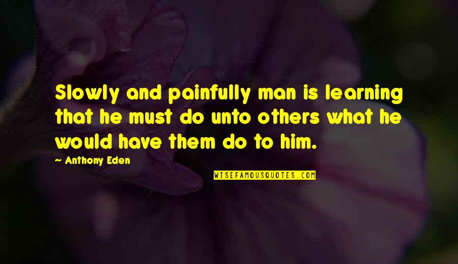 Anthony Eden Quotes By Anthony Eden: Slowly and painfully man is learning that he