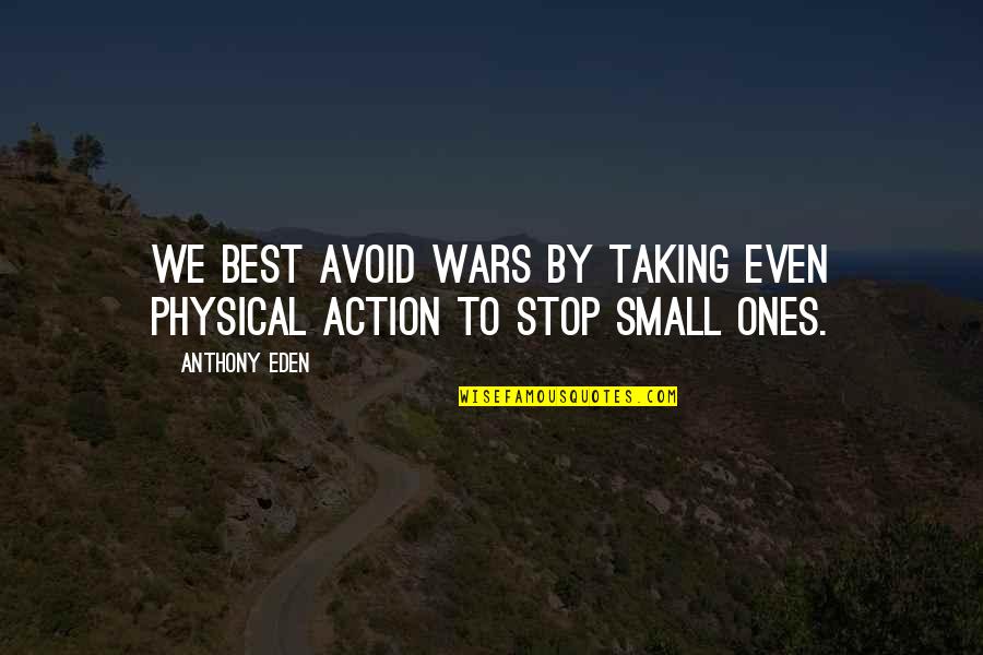 Anthony Eden Quotes By Anthony Eden: We best avoid wars by taking even physical