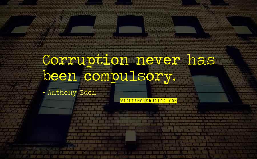 Anthony Eden Quotes By Anthony Eden: Corruption never has been compulsory.