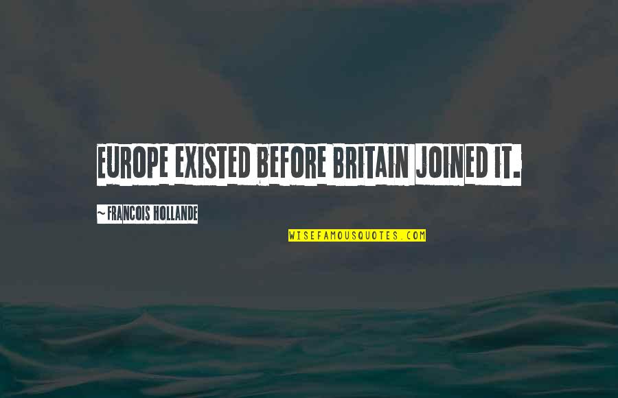 Anthony Edwards Funny Quotes By Francois Hollande: Europe existed before Britain joined it.