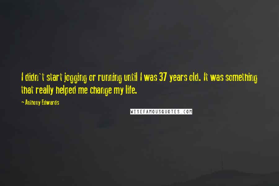 Anthony Edwards quotes: I didn't start jogging or running until I was 37 years old. It was something that really helped me change my life.