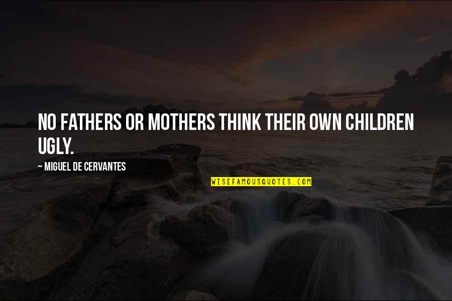 Anthony Esolen Quotes By Miguel De Cervantes: No fathers or mothers think their own children Anthony Esolen Quotes By Miguel De Cervantes: No fathers or mothers think their own children