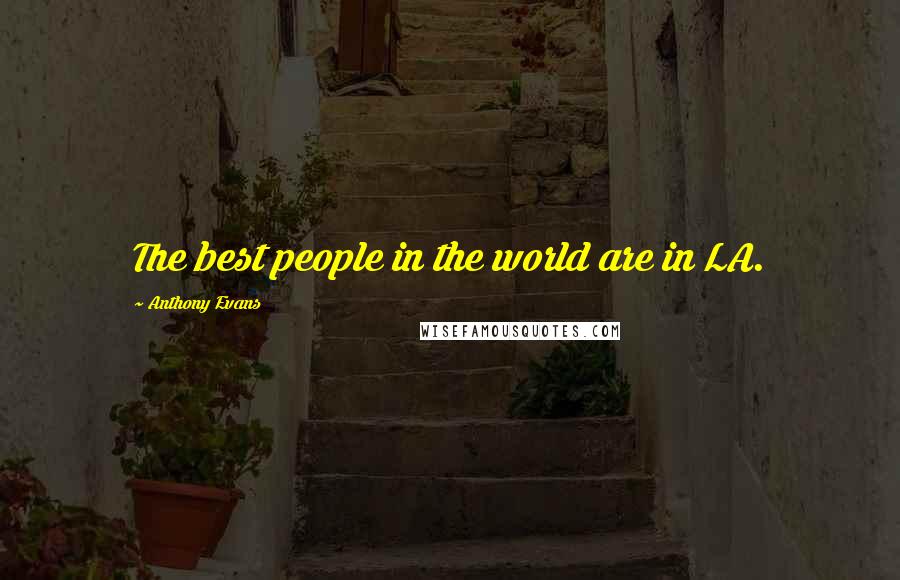 Anthony Evans quotes: The best people in the world are in LA.