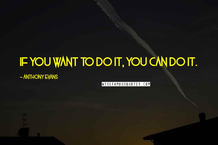 Anthony Evans quotes: If you want to do it, you can do it.