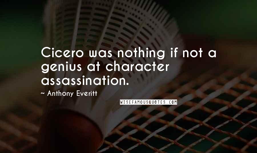 Anthony Everitt quotes: Cicero was nothing if not a genius at character assassination.