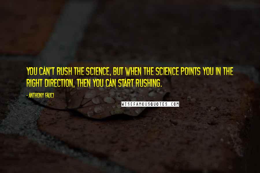 Anthony Fauci quotes: You can't rush the science, but when the science points you in the right direction, then you can start rushing.