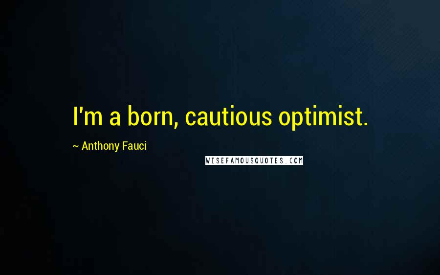 Anthony Fauci quotes: I'm a born, cautious optimist.