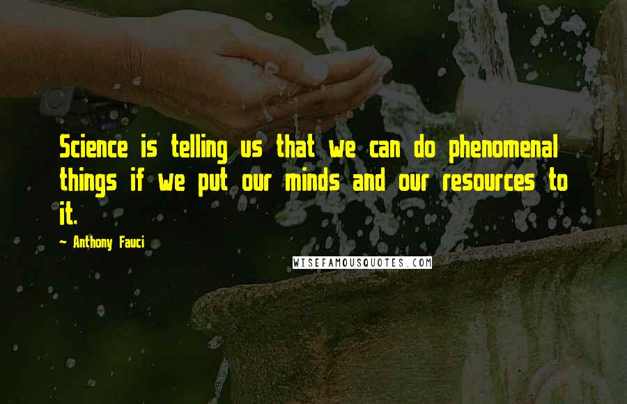 Anthony Fauci quotes: Science is telling us that we can do phenomenal things if we put our minds and our resources to it.