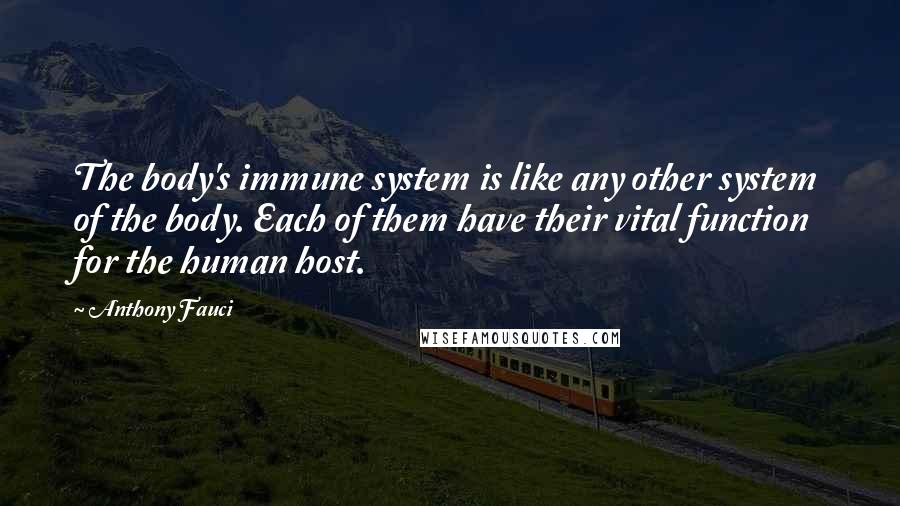 Anthony Fauci quotes: The body's immune system is like any other system of the body. Each of them have their vital function for the human host.