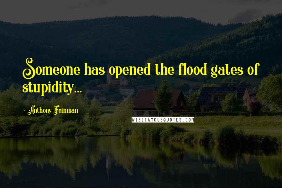 Anthony Feinman quotes: Someone has opened the flood gates of stupidity...