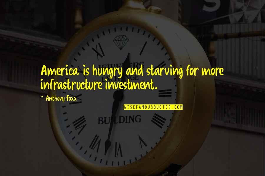 Anthony Foxx Quotes By Anthony Foxx: America is hungry and starving for more infrastructure