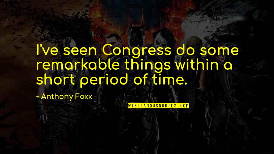 Anthony Foxx Quotes By Anthony Foxx: I've seen Congress do some remarkable things within