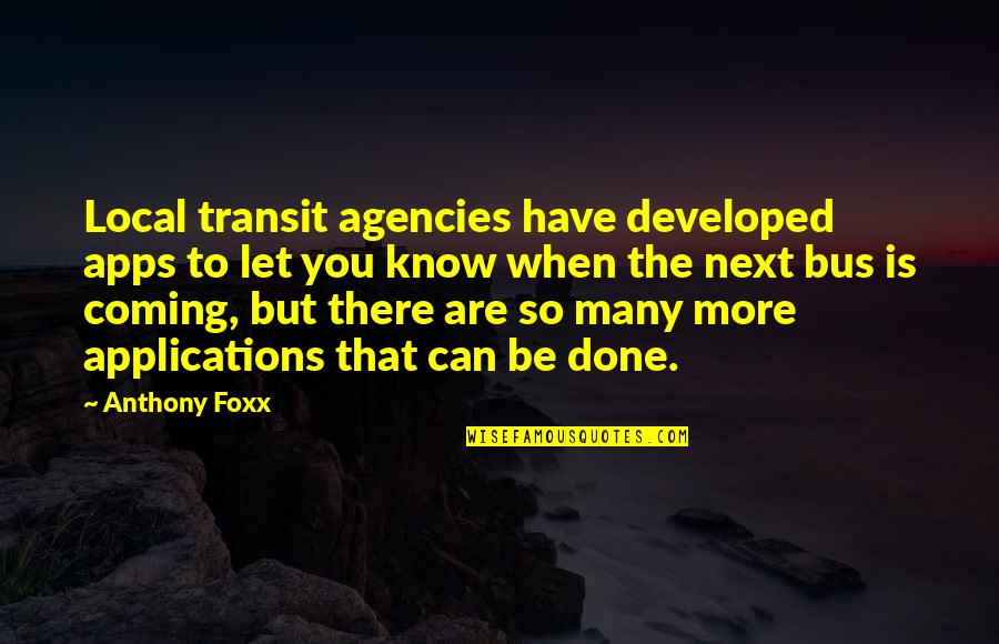 Anthony Foxx Quotes By Anthony Foxx: Local transit agencies have developed apps to let