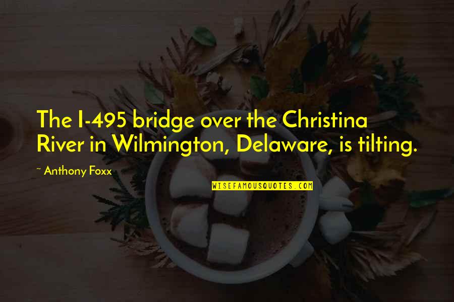 Anthony Foxx Quotes By Anthony Foxx: The I-495 bridge over the Christina River in