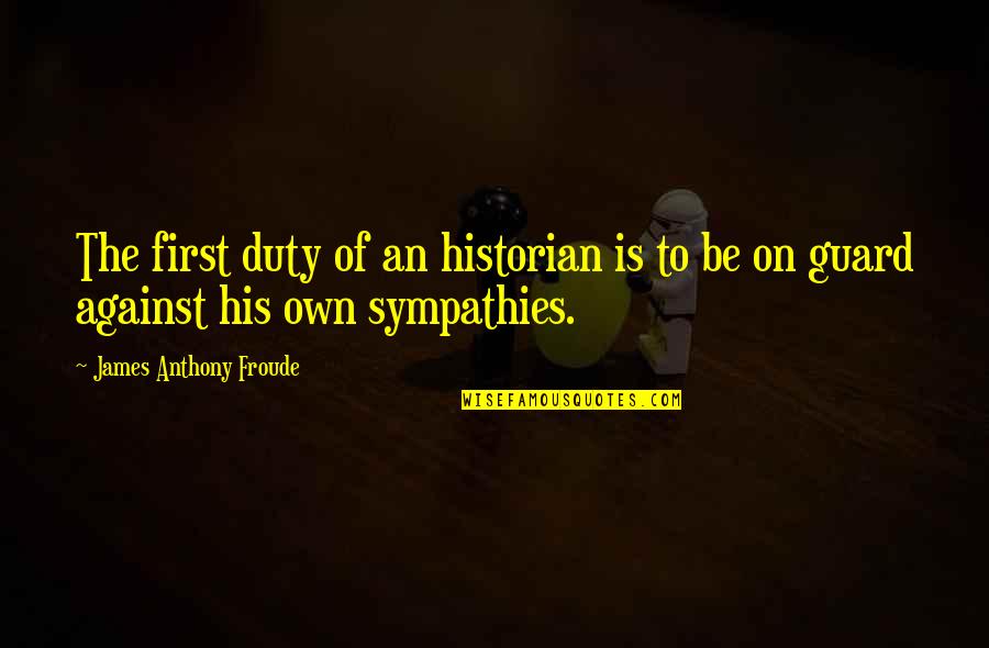 Anthony Froude Quotes By James Anthony Froude: The first duty of an historian is to