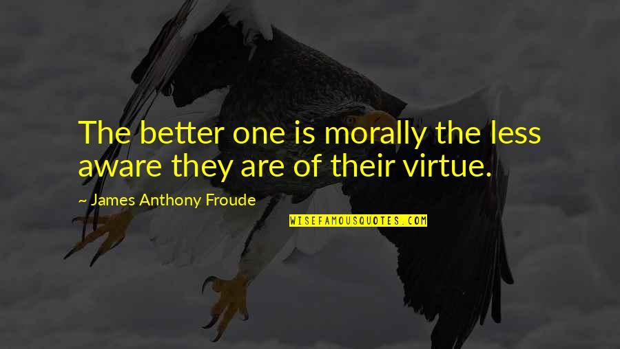 Anthony Froude Quotes By James Anthony Froude: The better one is morally the less aware