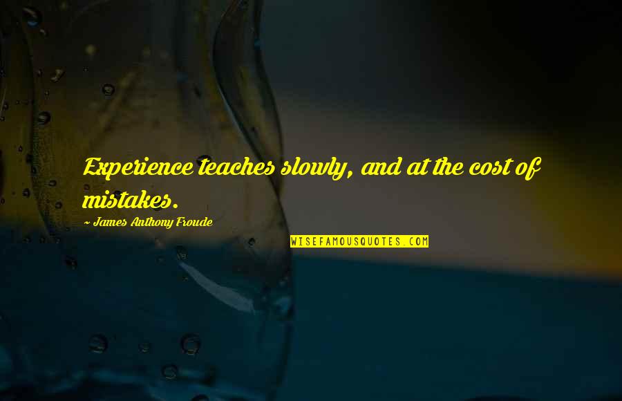 Anthony Froude Quotes By James Anthony Froude: Experience teaches slowly, and at the cost of