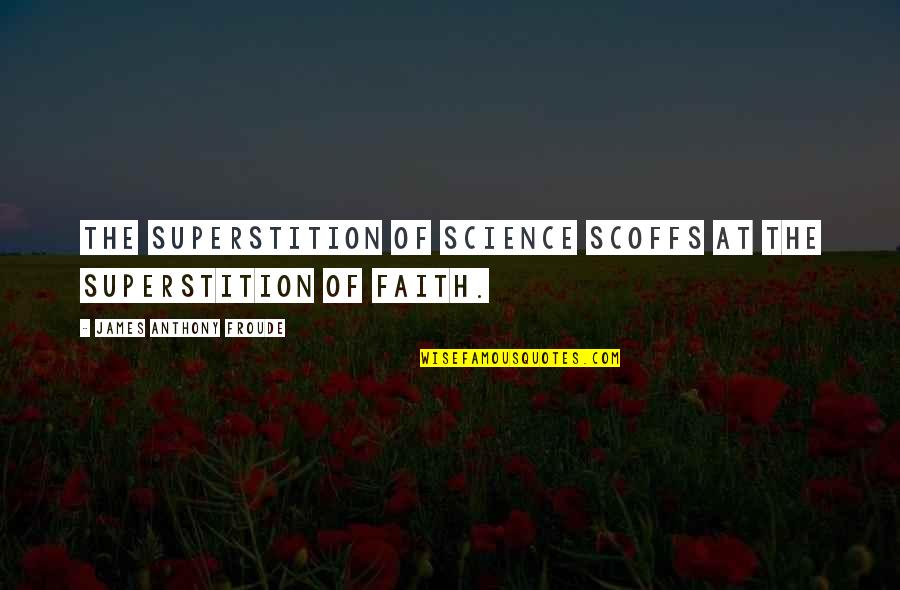 Anthony Froude Quotes By James Anthony Froude: The superstition of science scoffs at the superstition