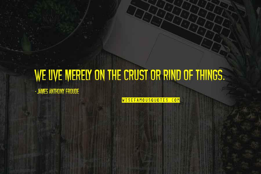 Anthony Froude Quotes By James Anthony Froude: We live merely on the crust or rind