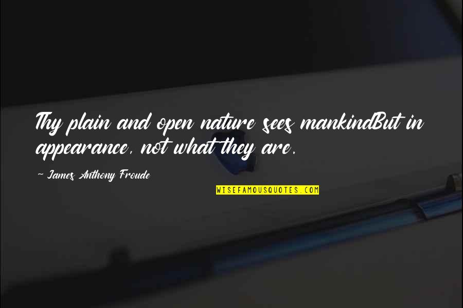 Anthony Froude Quotes By James Anthony Froude: Thy plain and open nature sees mankindBut in