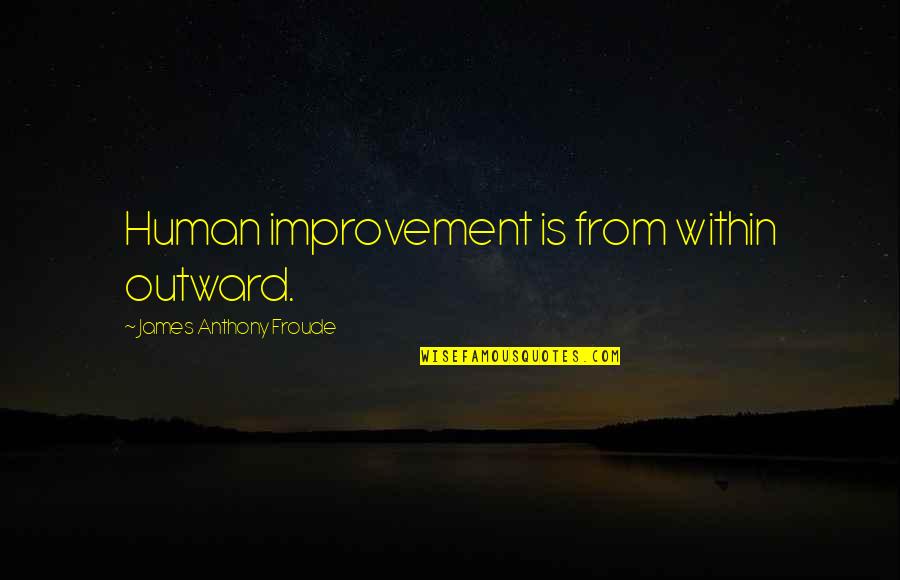Anthony Froude Quotes By James Anthony Froude: Human improvement is from within outward.