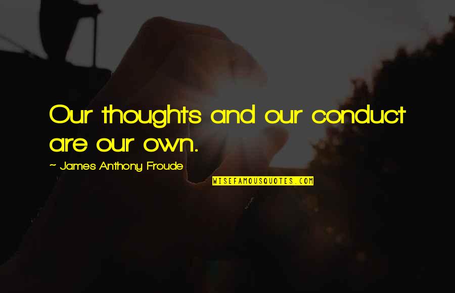 Anthony Froude Quotes By James Anthony Froude: Our thoughts and our conduct are our own.