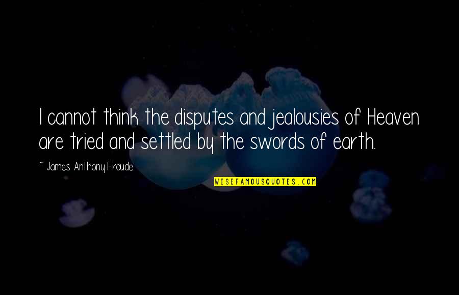 Anthony Froude Quotes By James Anthony Froude: I cannot think the disputes and jealousies of