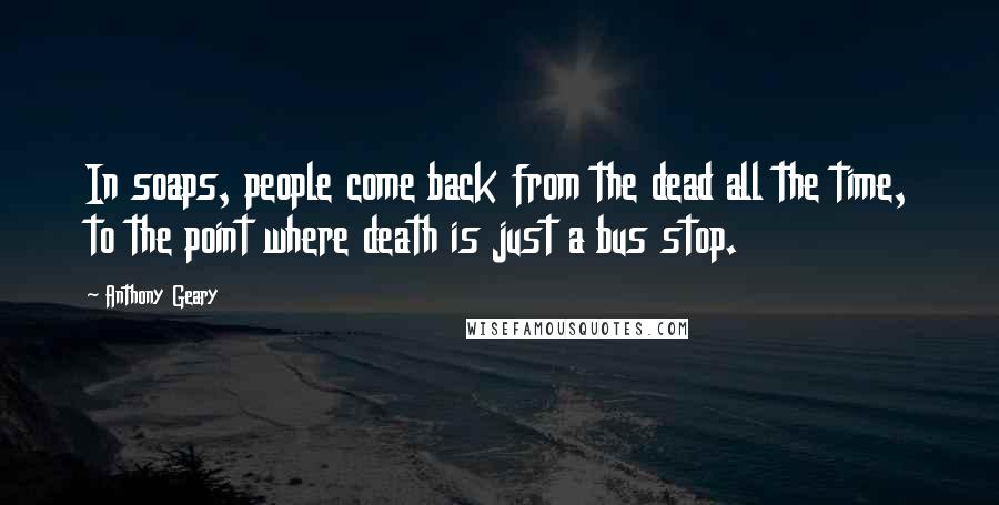 Anthony Geary quotes: In soaps, people come back from the dead all the time, to the point where death is just a bus stop.