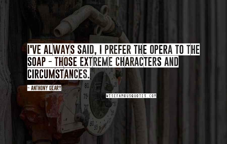 Anthony Geary quotes: I've always said, I prefer the opera to the soap - those extreme characters and circumstances.