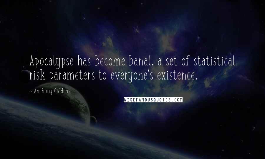 Anthony Giddens quotes: Apocalypse has become banal, a set of statistical risk parameters to everyone's existence.