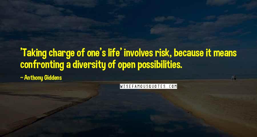 Anthony Giddens quotes: 'Taking charge of one's life' involves risk, because it means confronting a diversity of open possibilities.