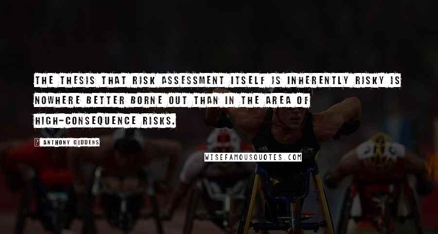 Anthony Giddens quotes: The thesis that risk assessment itself is inherently risky is nowhere better borne out than in the area of high-consequence risks.