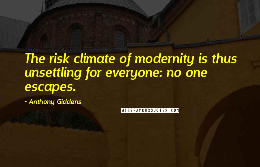 Anthony Giddens quotes: The risk climate of modernity is thus unsettling for everyone: no one escapes.