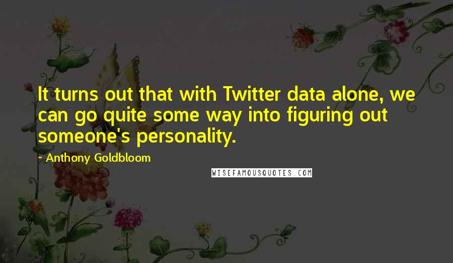 Anthony Goldbloom quotes: It turns out that with Twitter data alone, we can go quite some way into figuring out someone's personality.