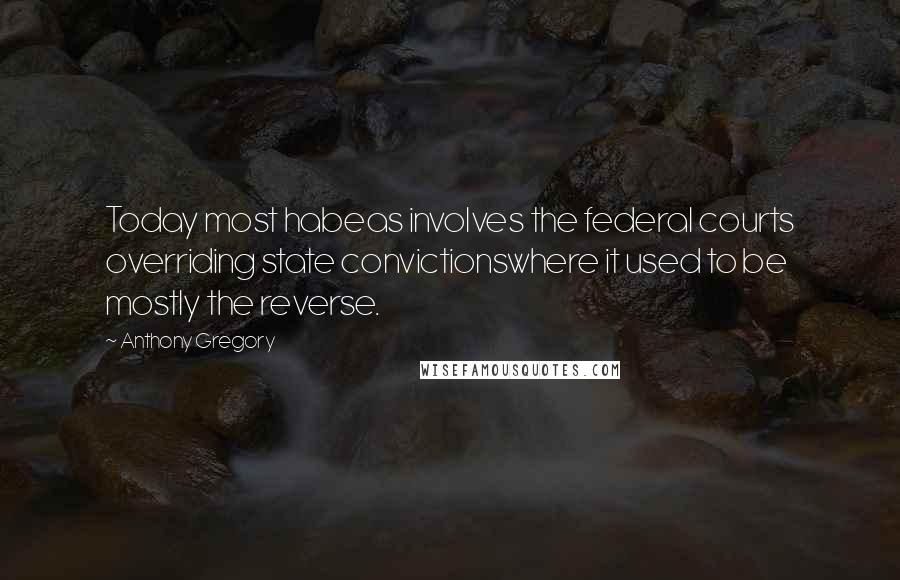 Anthony Gregory quotes: Today most habeas involves the federal courts overriding state convictionswhere it used to be mostly the reverse. Anthony Gregory quotes: Today most habeas involves the federal courts overriding state convictionswhere it used to be mostly the reverse.