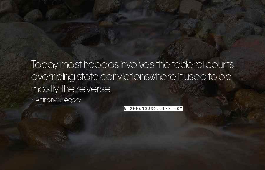 Anthony Gregory quotes: Today most habeas involves the federal courts overriding state convictionswhere it used to be mostly the reverse.