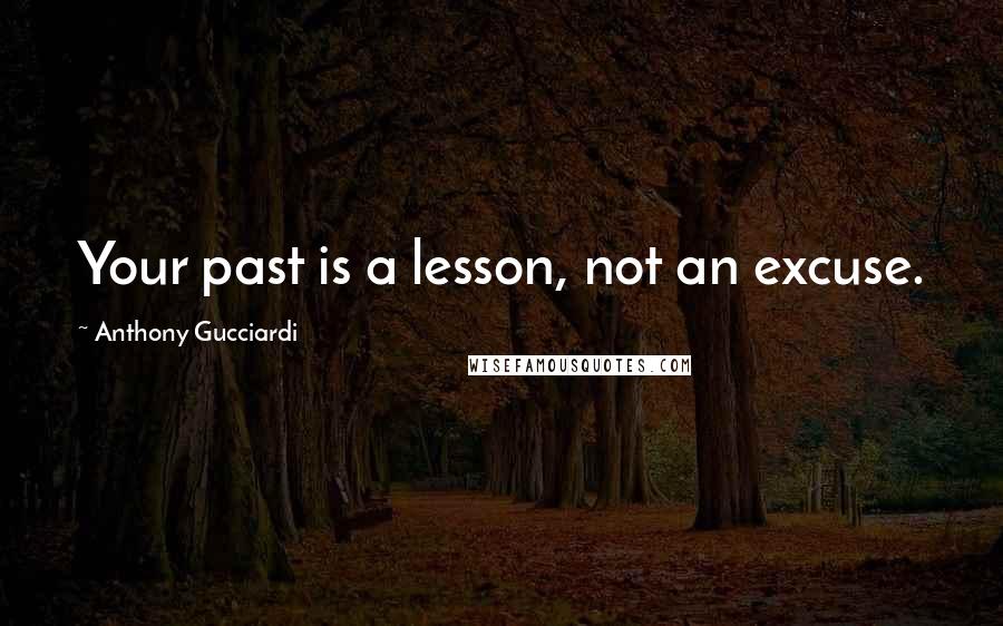 Anthony Gucciardi quotes: Your past is a lesson, not an excuse.