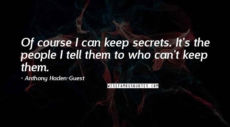 Anthony Haden-Guest quotes: Of course I can keep secrets. It's the people I tell them to who can't keep them.