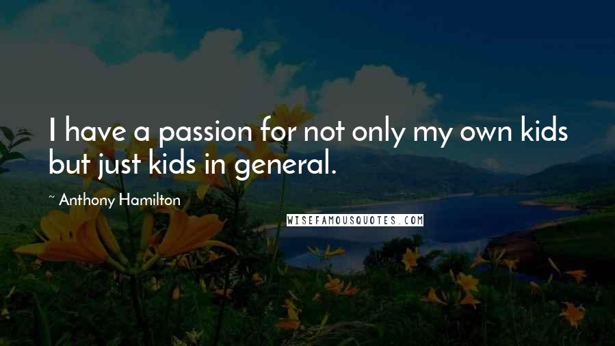 Anthony Hamilton quotes: I have a passion for not only my own kids but just kids in general.