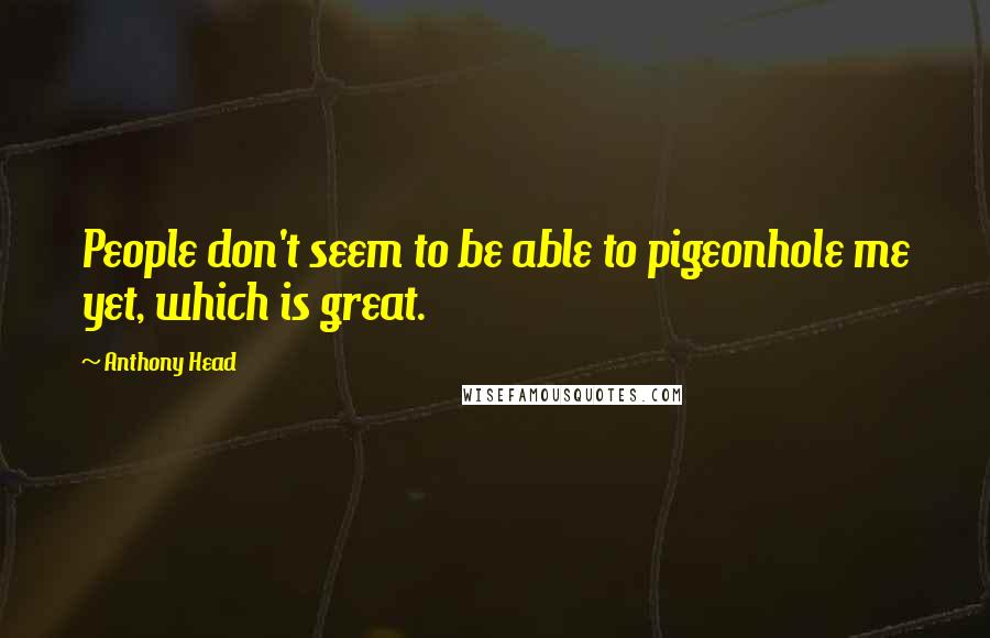 Anthony Head quotes: People don't seem to be able to pigeonhole me yet, which is great.