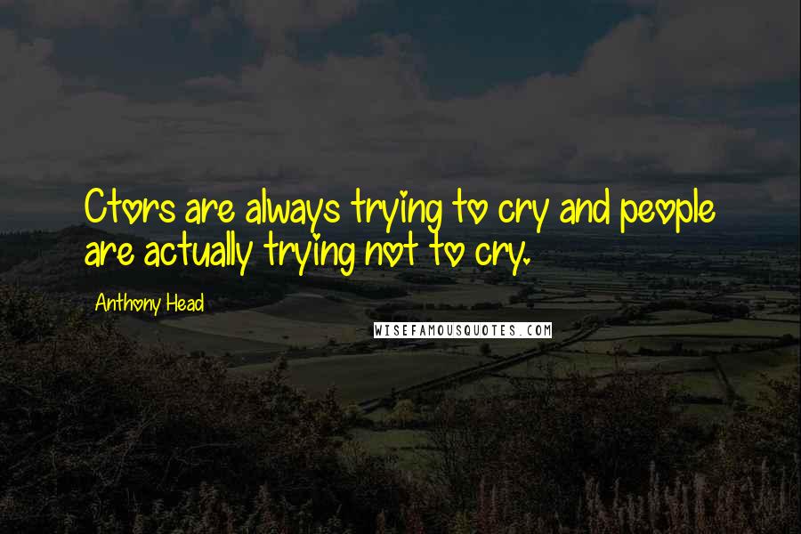 Anthony Head quotes: Ctors are always trying to cry and people are actually trying not to cry.