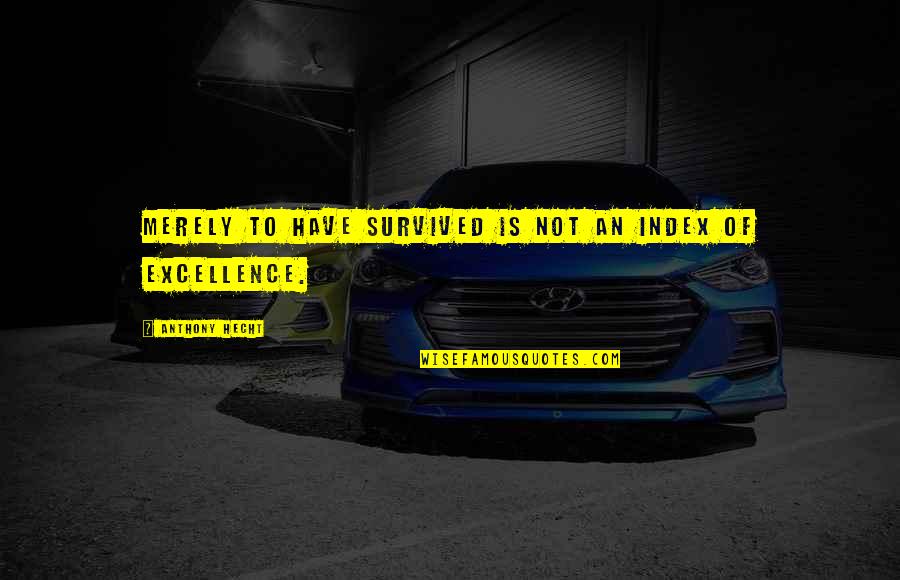 Anthony Hecht Quotes By Anthony Hecht: Merely to have survived is not an index Anthony Hecht Quotes By Anthony Hecht: Merely to have survived is not an index